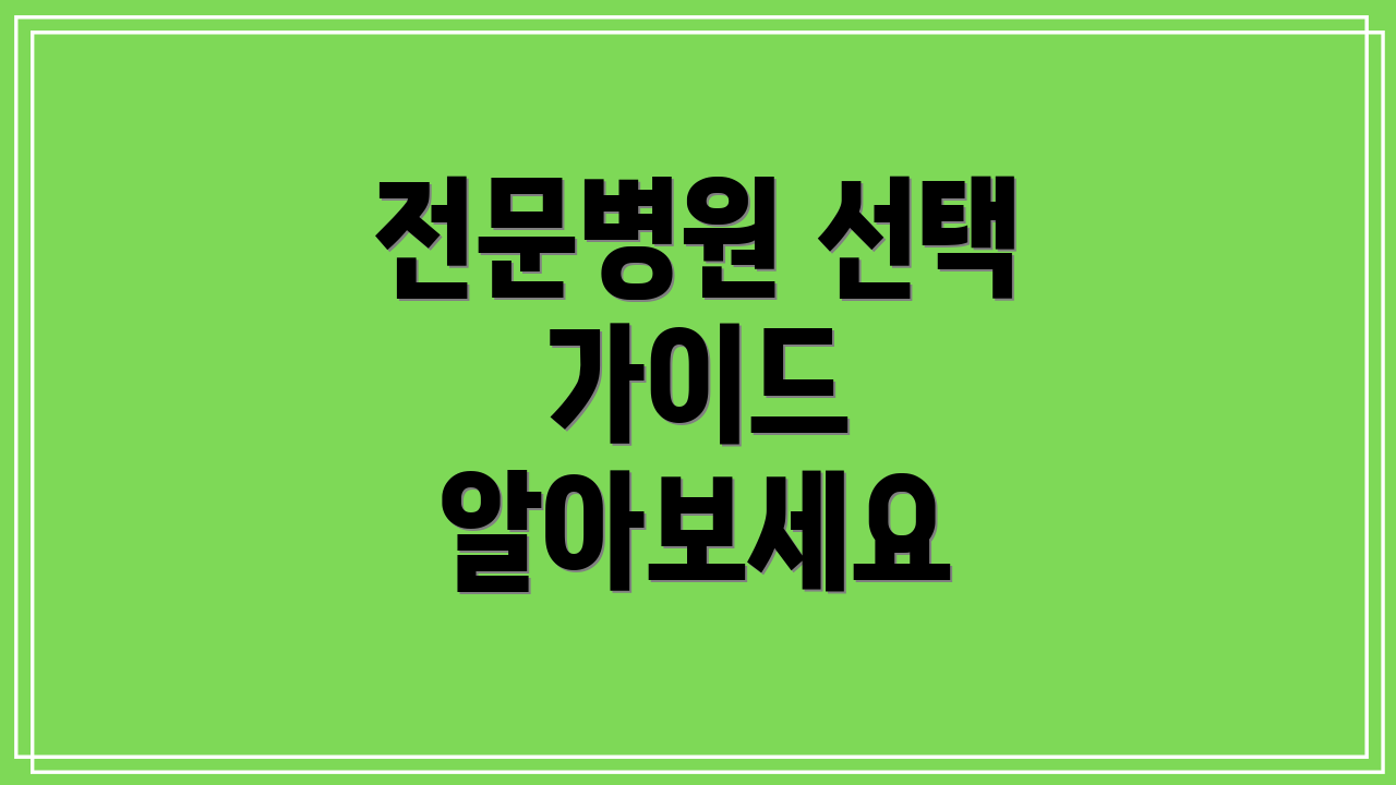 전문병원 선택 가이드 알아보세요