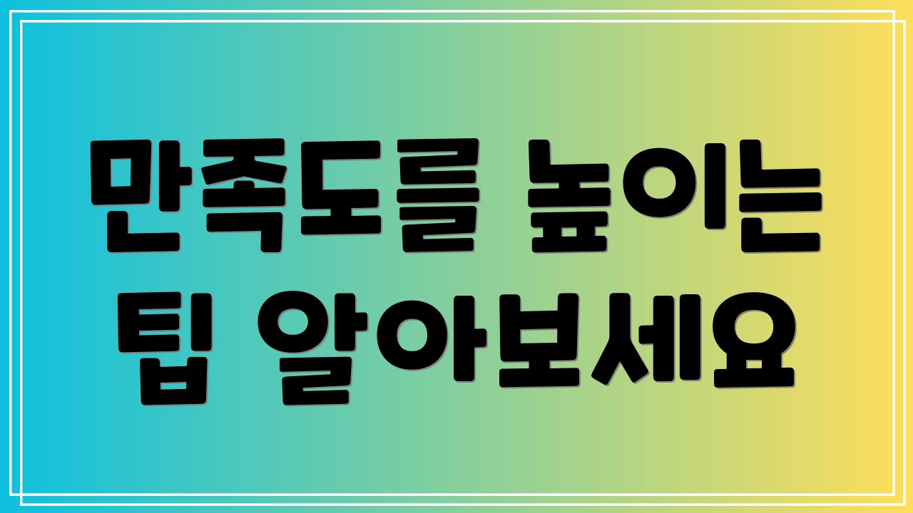 만족도를 높이는 팁 알아보세요