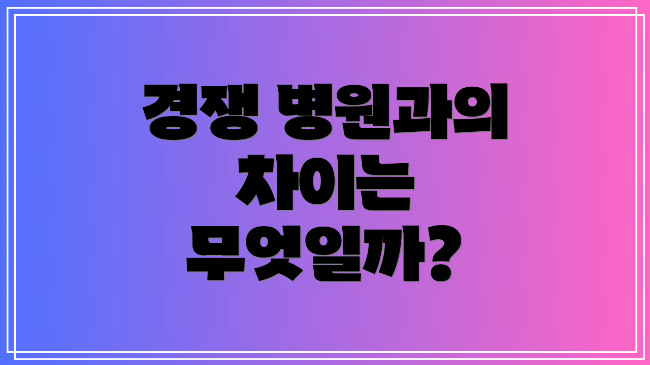 경쟁 병원과의 차이는 무엇일까?