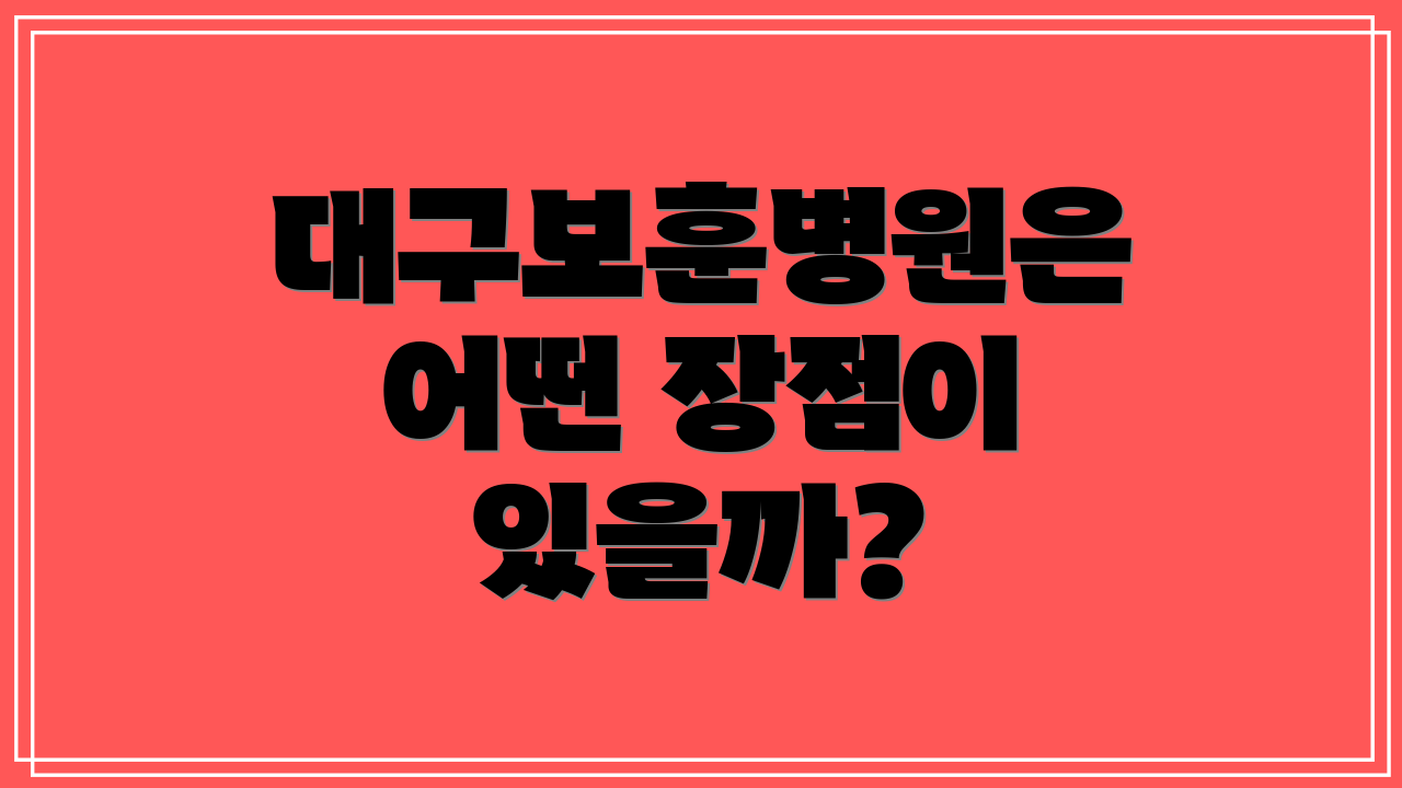 대구보훈병원은 어떤 장점이 있을까?