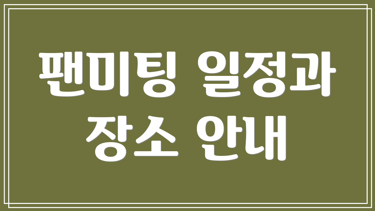 팬미팅 일정과 장소 안내