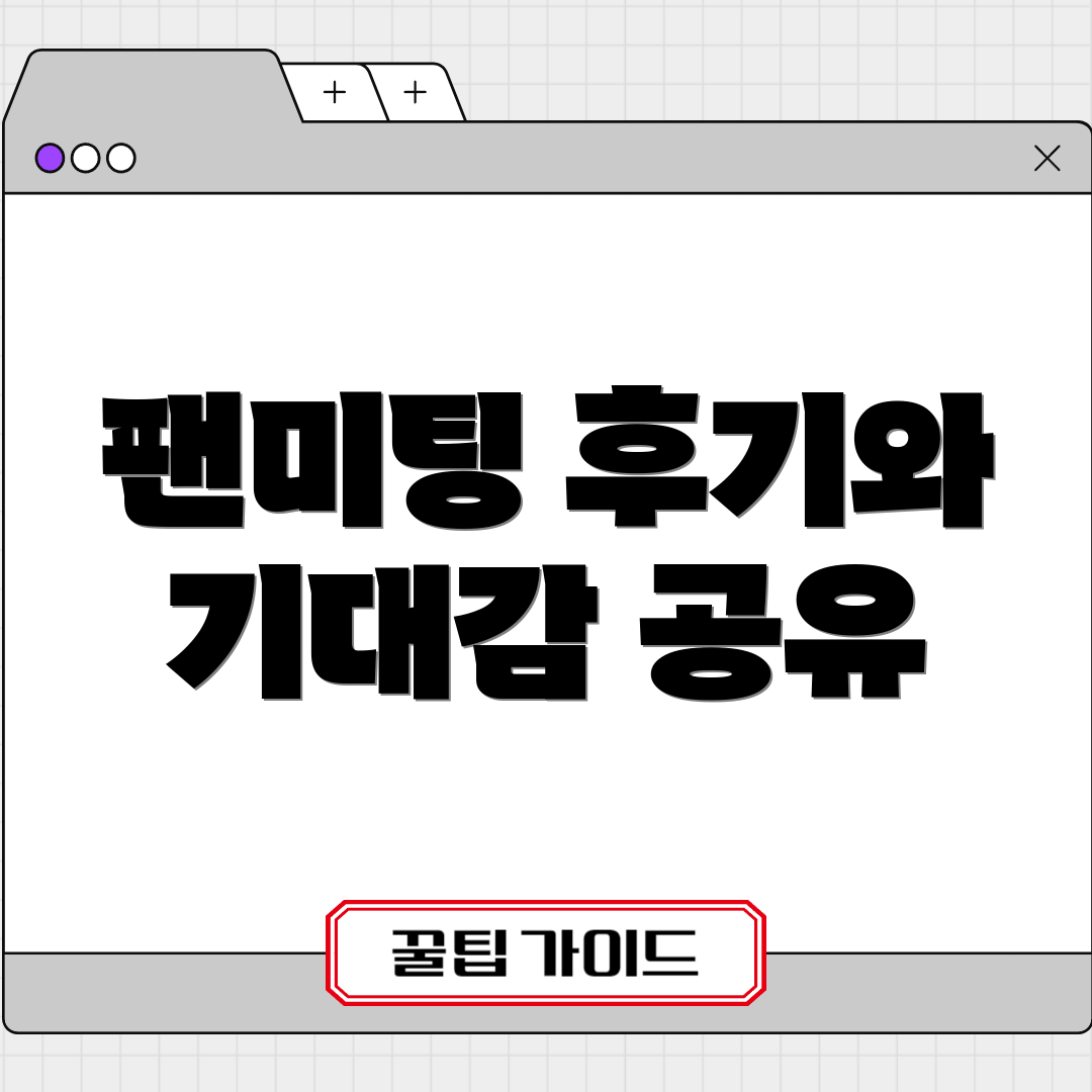 팬미팅 후기와 기대감 공유