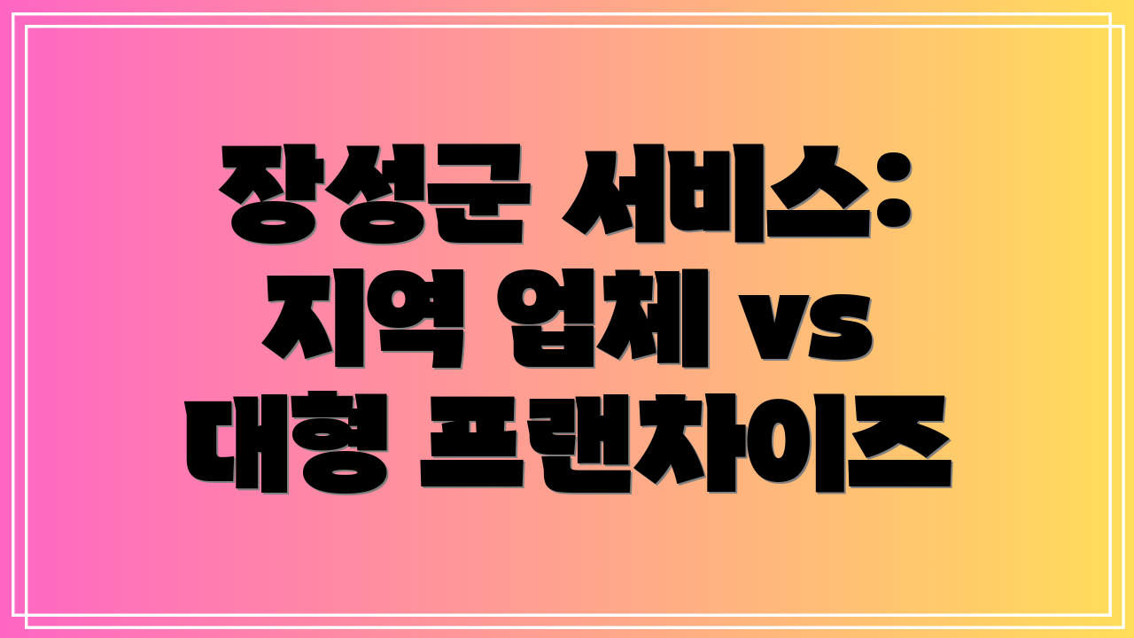 장성군 서비스: 지역 업체 vs 대형 프랜차이즈