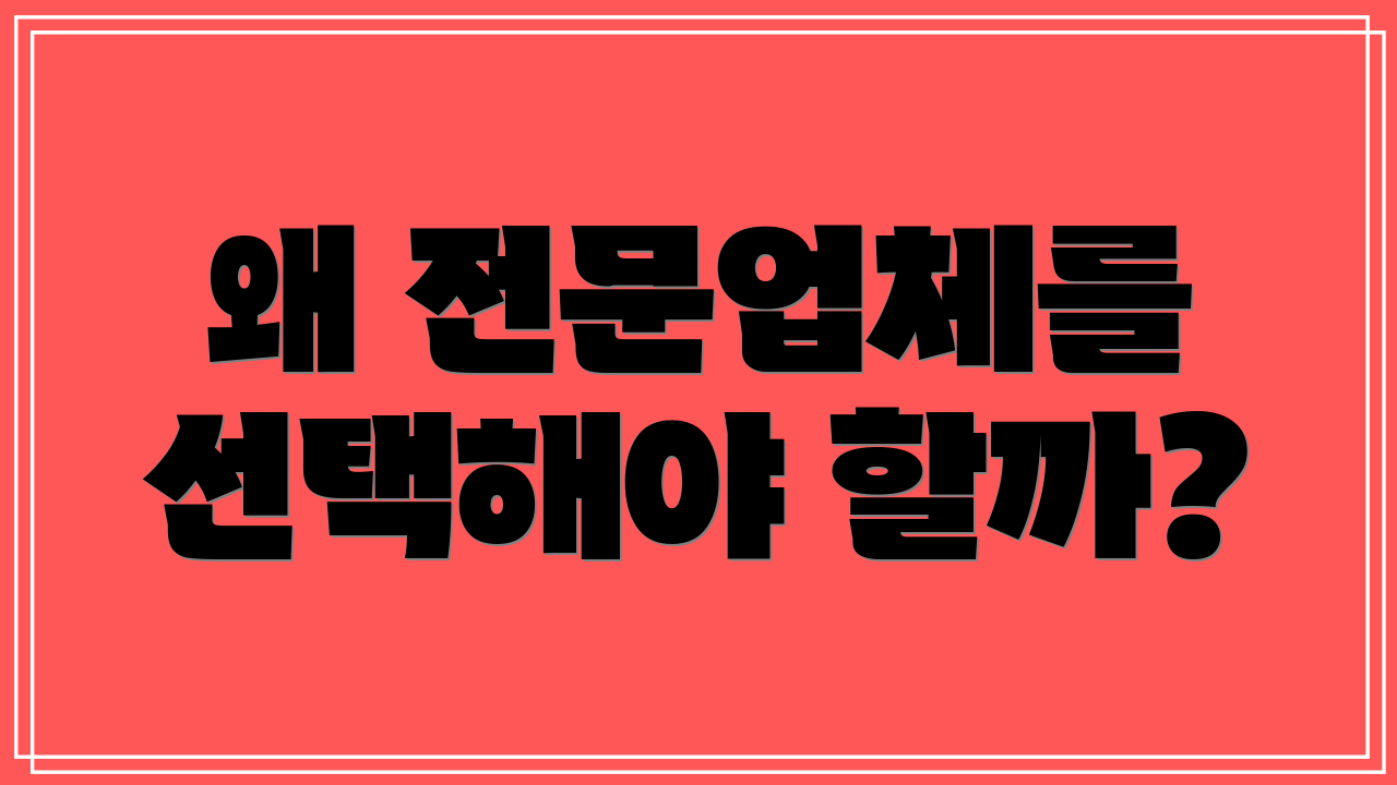 왜 전문업체를 선택해야 할까?