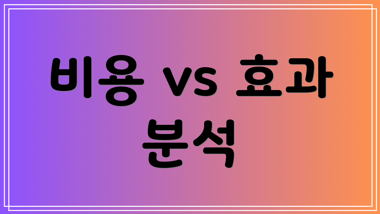 비용 vs 효과 분석