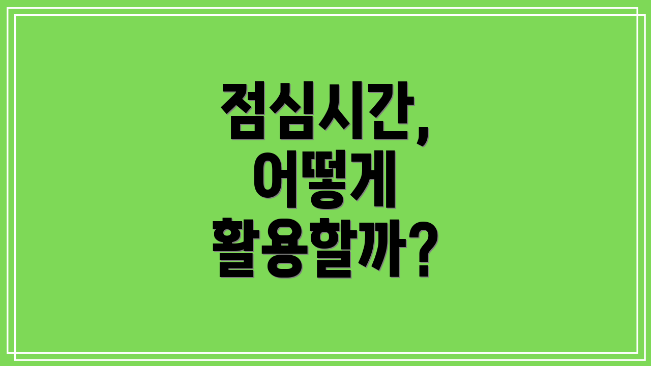 점심시간, 어떻게 활용할까?