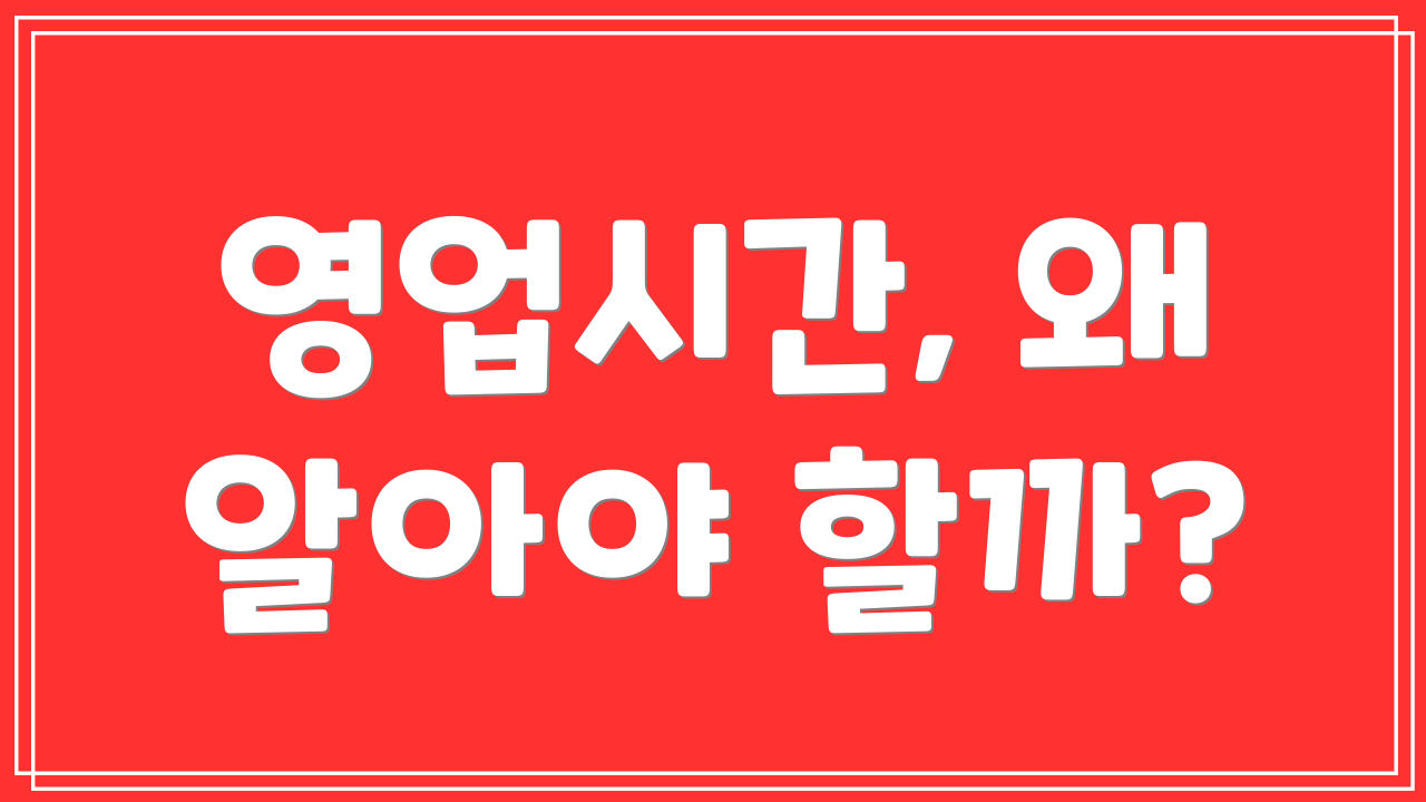 영업시간, 왜 알아야 할까?