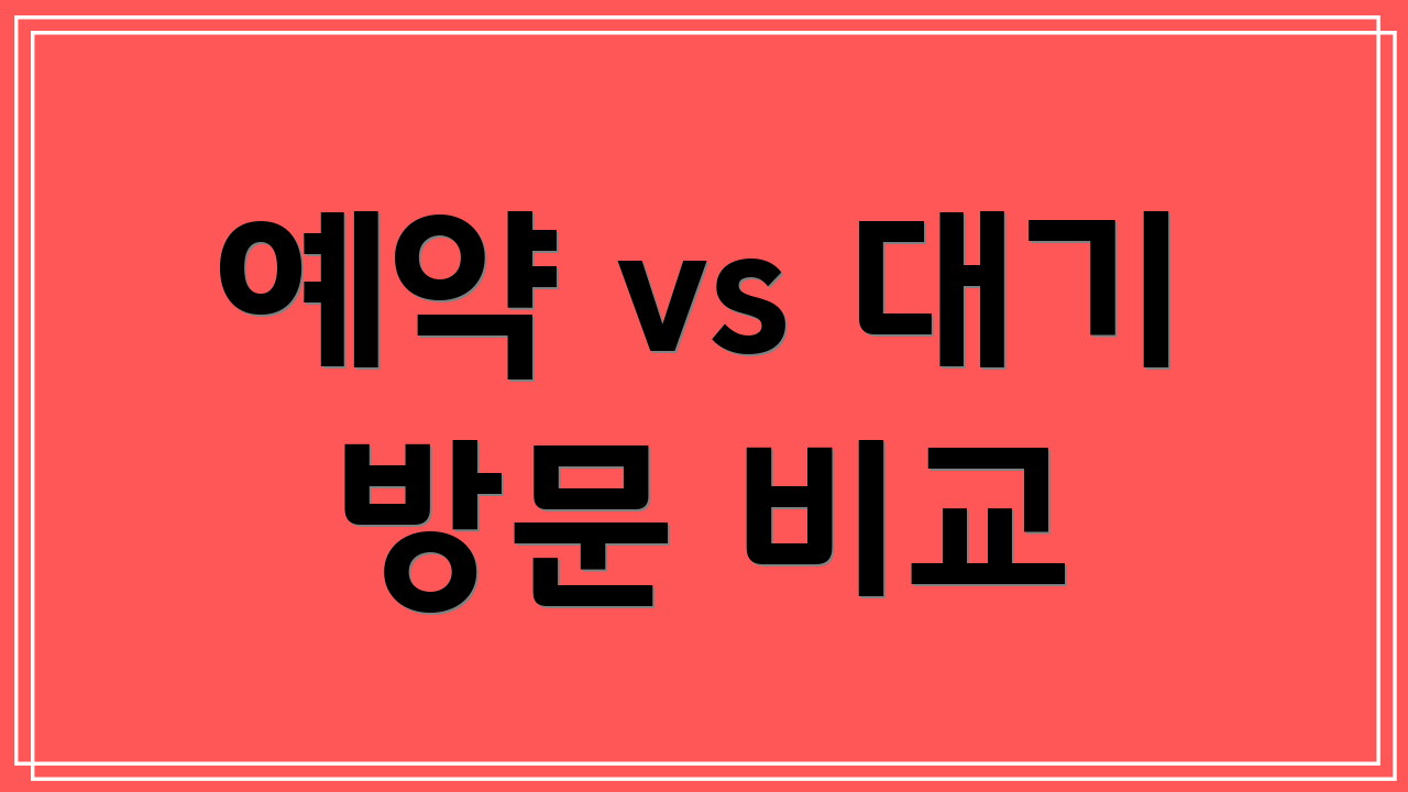 예약 vs 대기 방문 비교