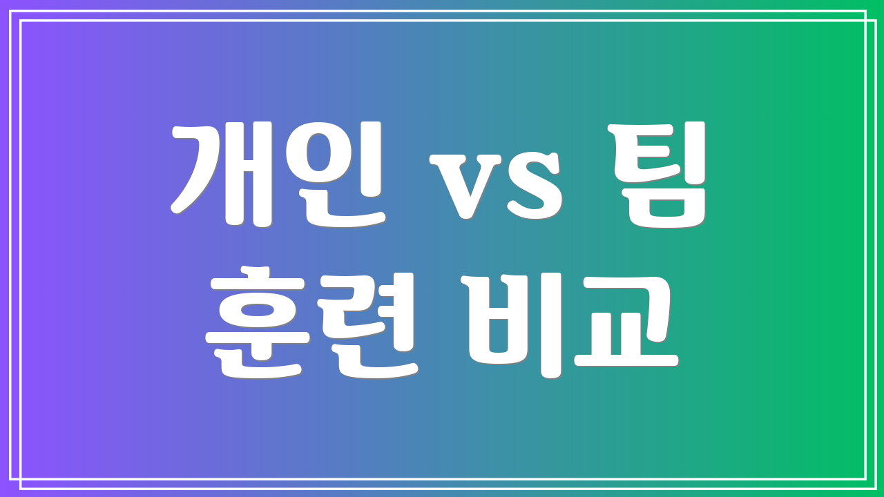 개인 vs 팀 훈련 비교