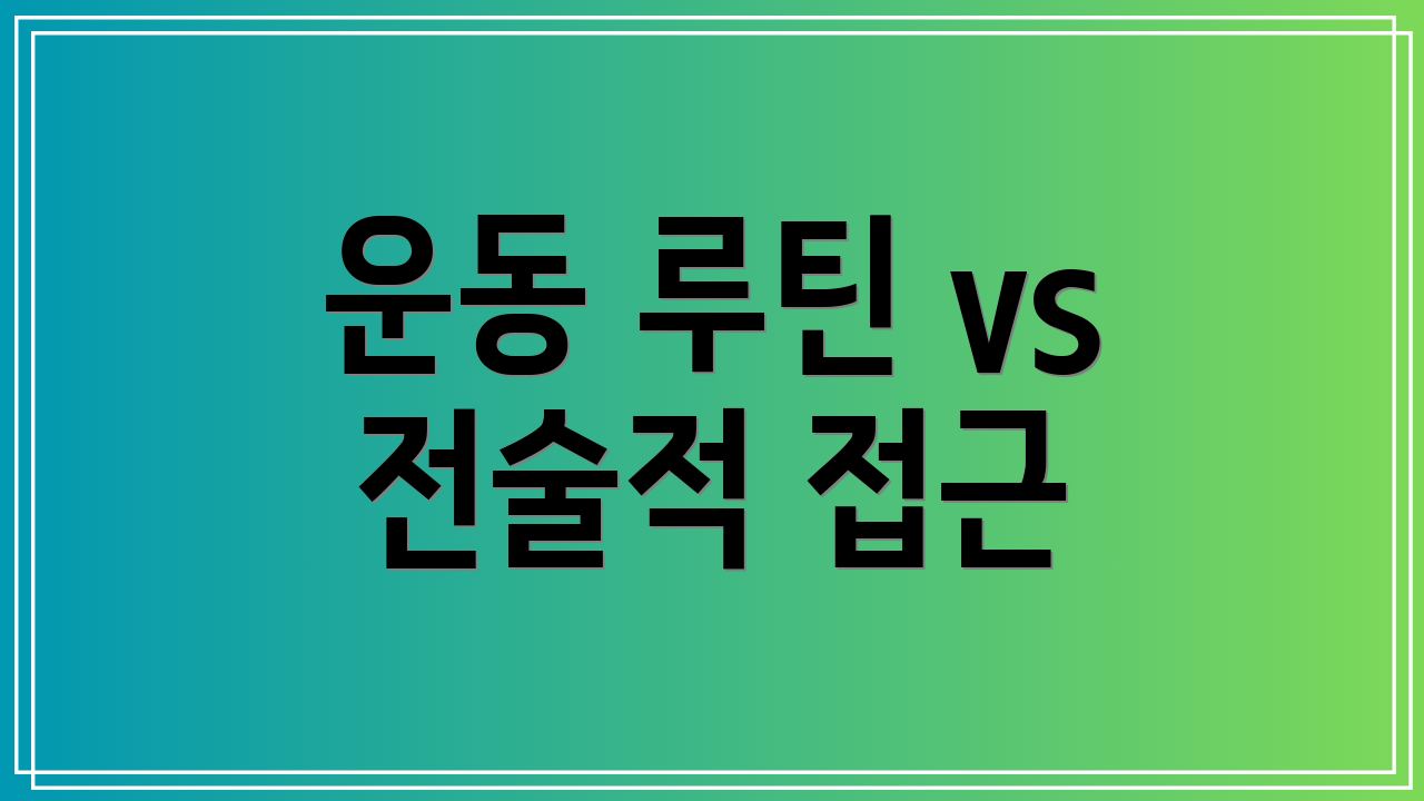 운동 루틴 vs 전술적 접근