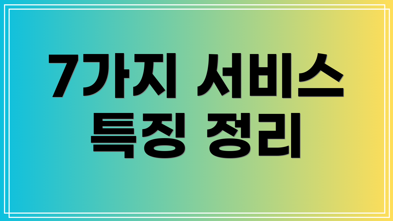 7가지 서비스 특징 정리