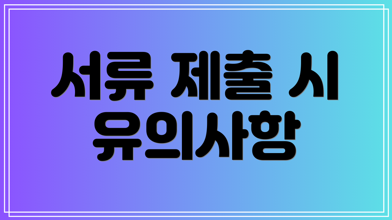 서류 제출 시 유의사항