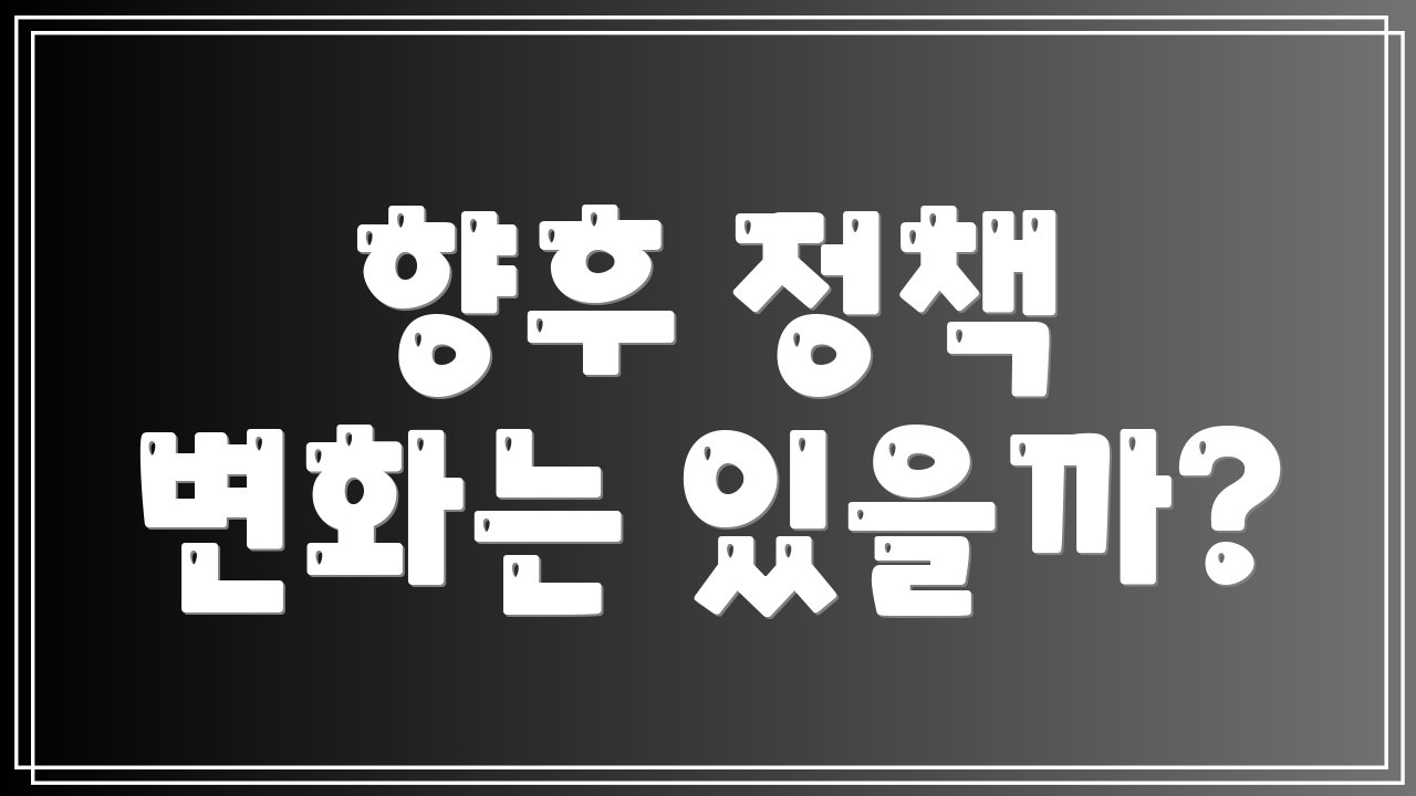 향후 정책 변화는 있을까?