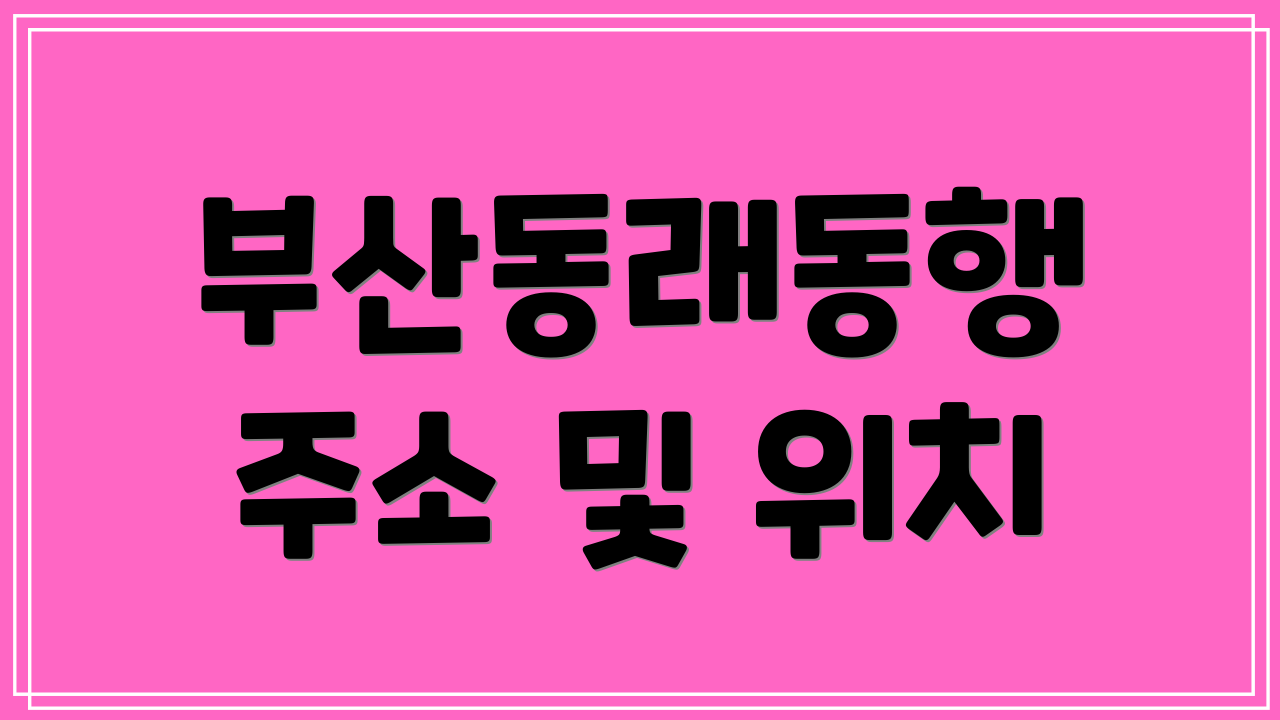 부산동래동행 주소 및 위치