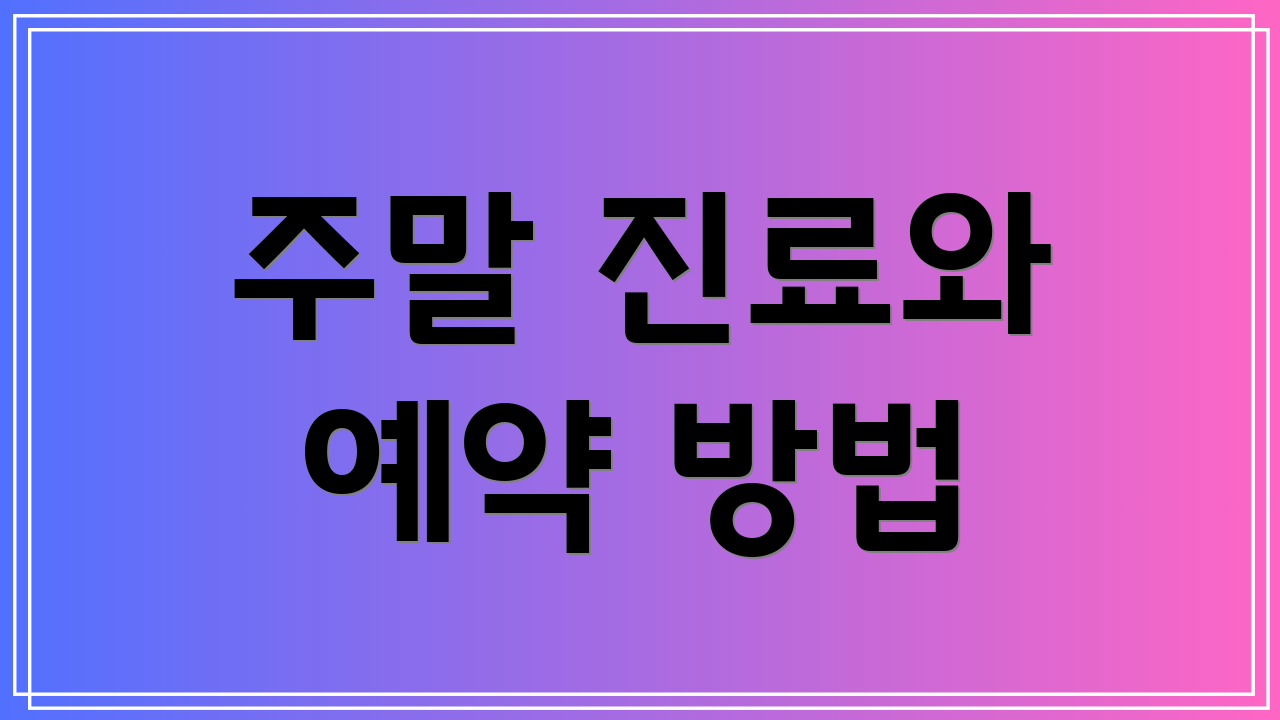 주말 진료와 예약 방법
