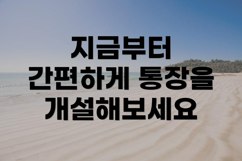 지금부터 간편하게 통장을 개설해보세요