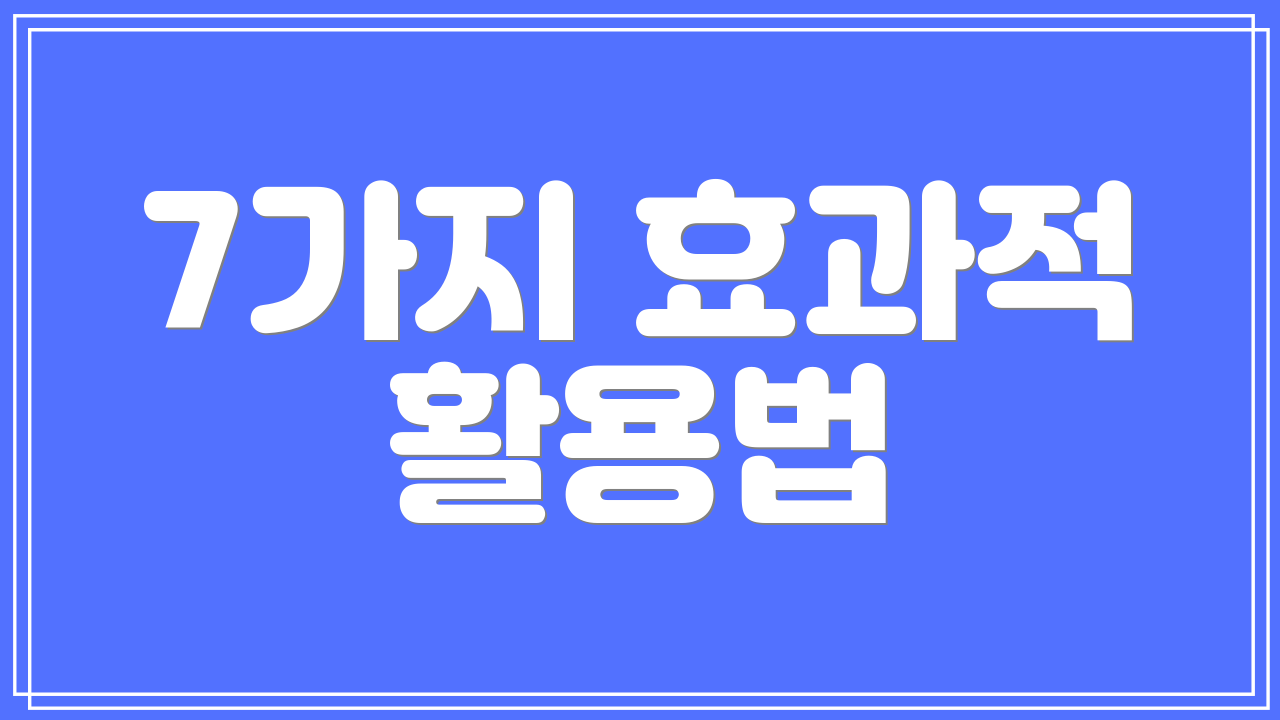 7가지 효과적 활용법