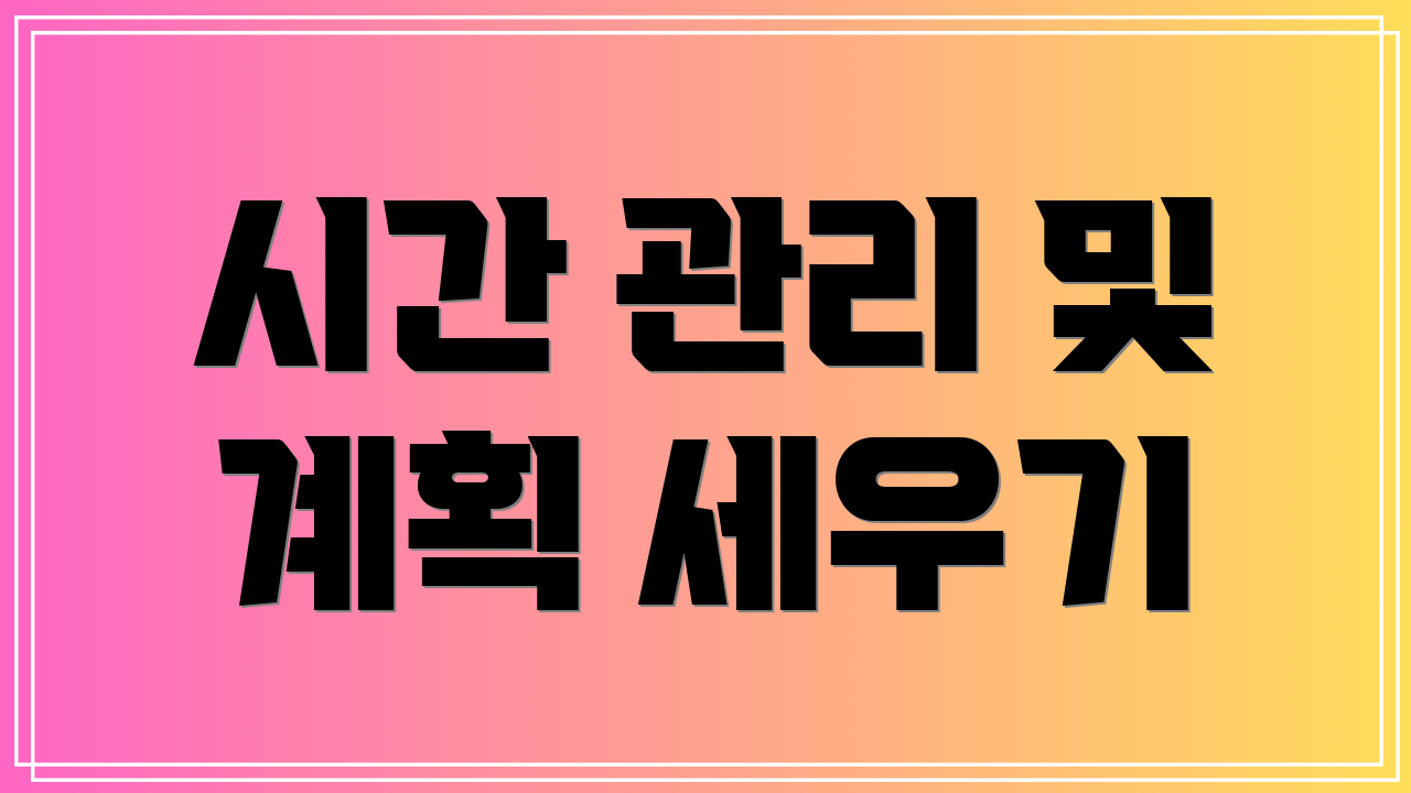 시간 관리 및 계획 세우기