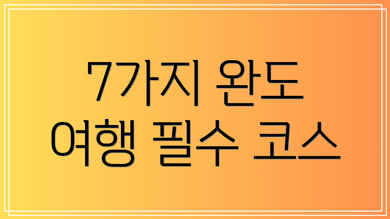 7가지 완도 여행 필수 코스