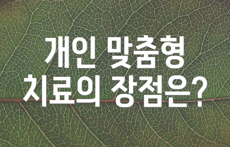 개인 맞춤형 치료의 장점은?
