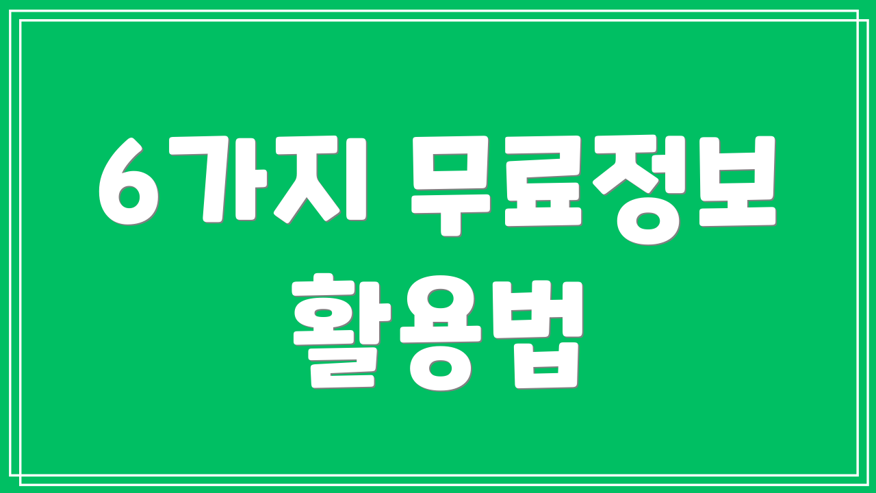 6가지 무료정보 활용법