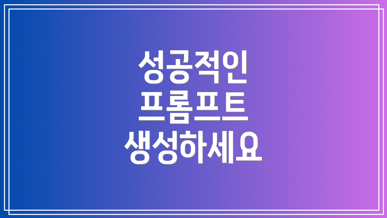 성공적인 프롬프트 생성하세요