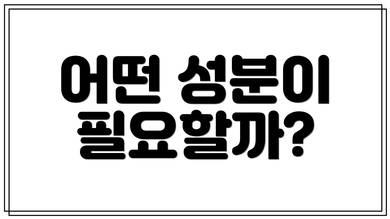 어떤 성분이 필요할까?