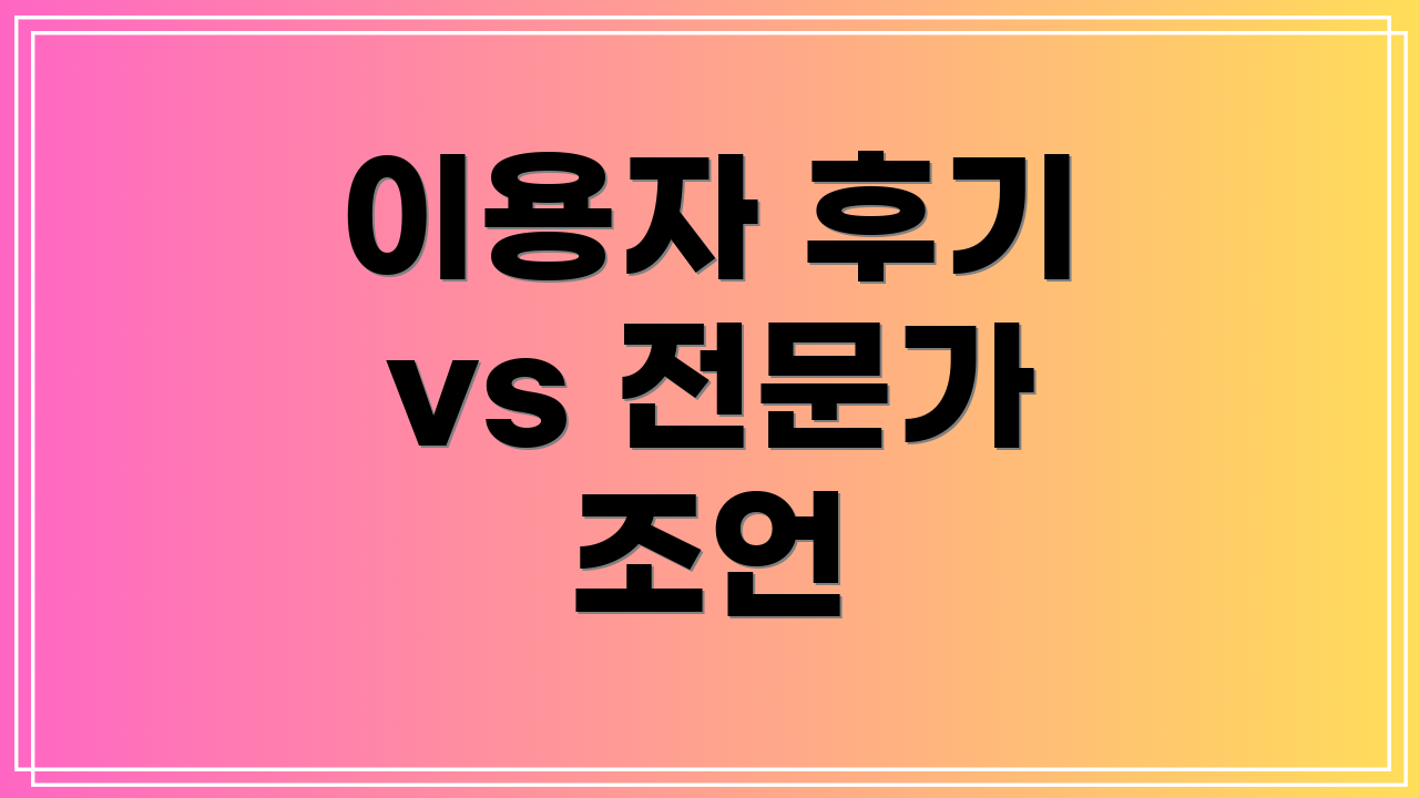 이용자 후기 vs 전문가 조언