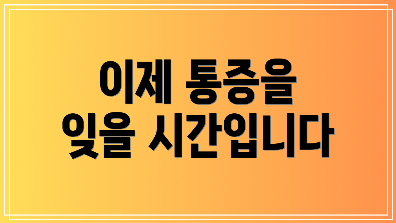 이제 통증을 잊을 시간입니다
