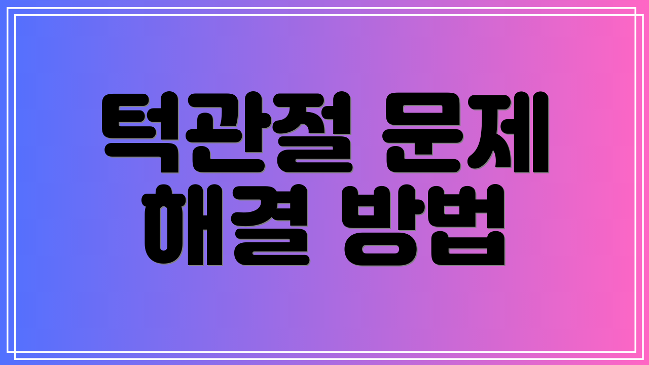 턱관절 문제 해결 방법