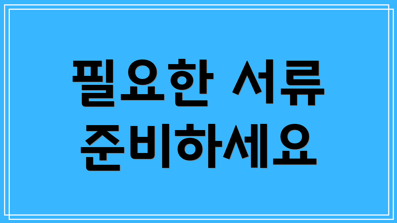 필요한 서류 준비하세요