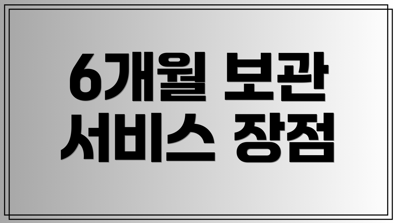 6개월 보관 서비스 장점