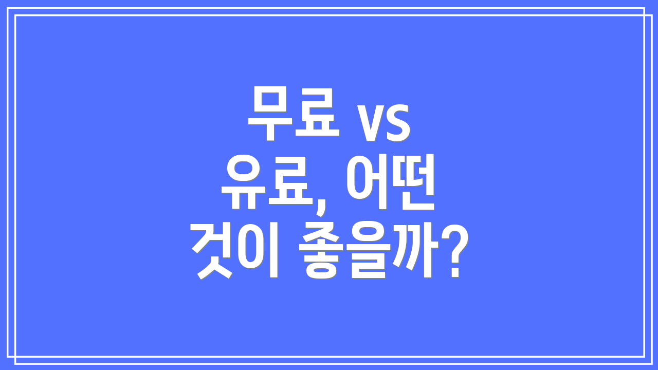 무료 vs 유료, 어떤 것이 좋을까?