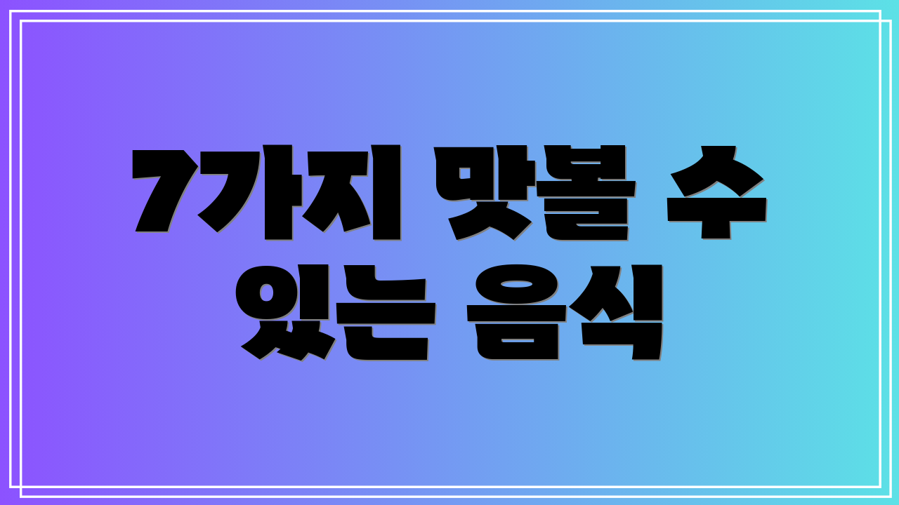 7가지 맛볼 수 있는 음식