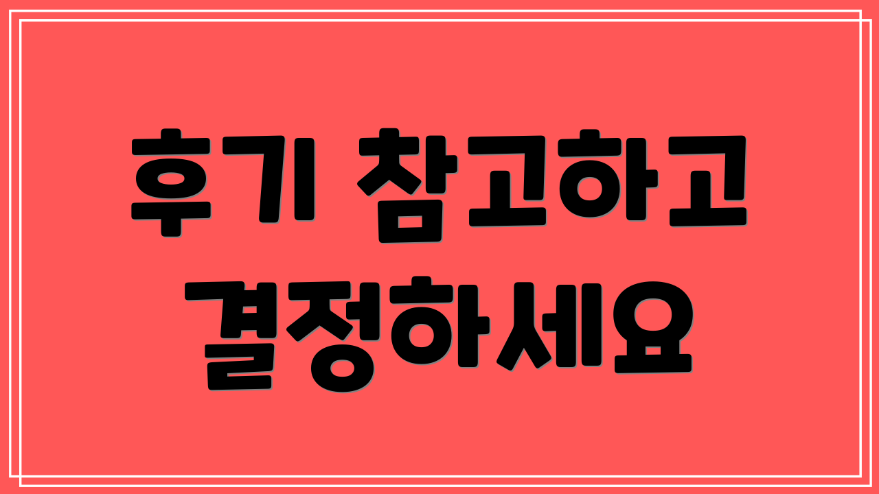 후기 참고하고 결정하세요