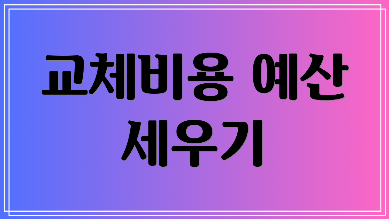 교체비용 예산 세우기