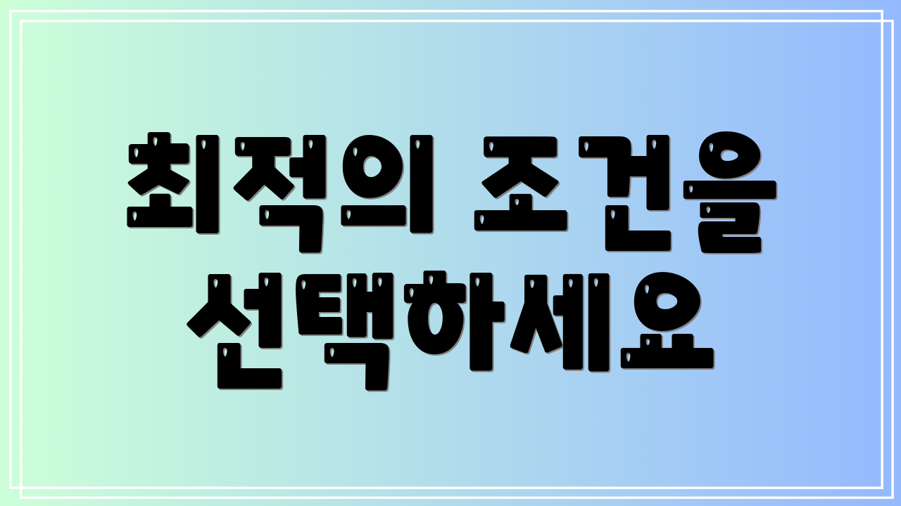 최적의 조건을 선택하세요