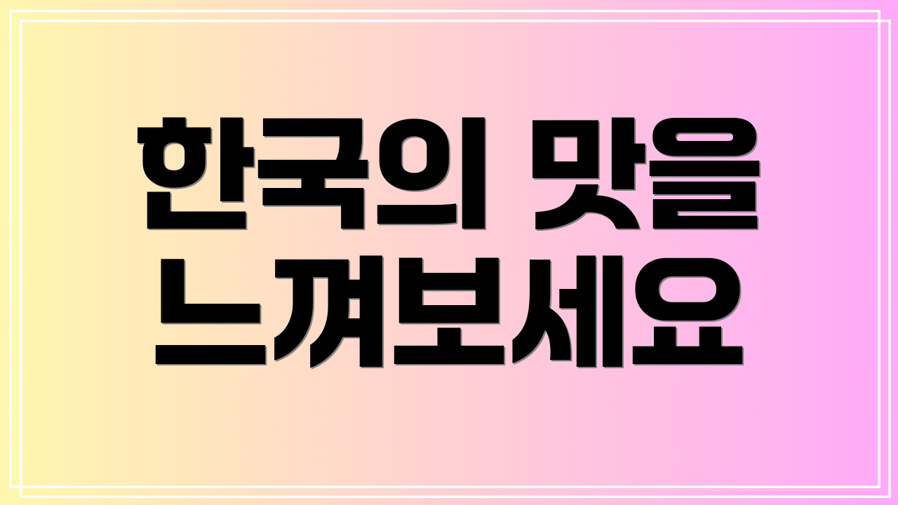 한국의 맛을 느껴보세요
