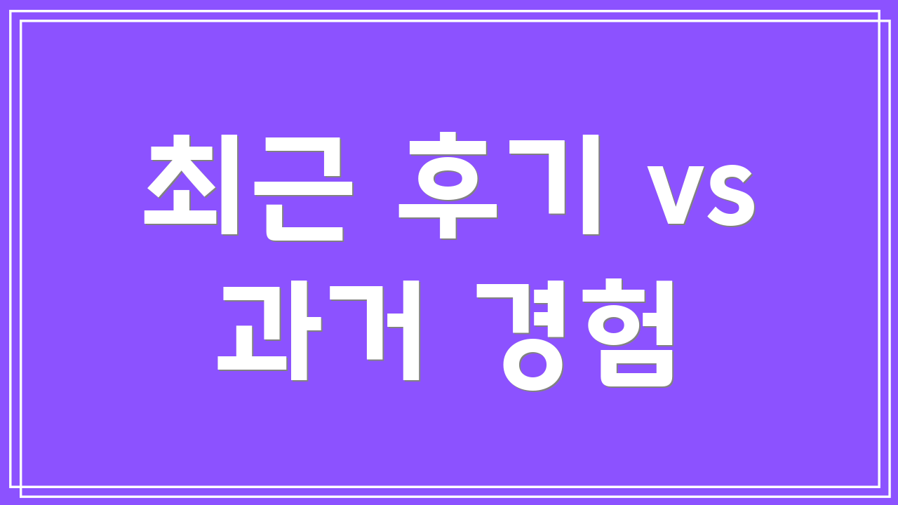 최근 후기 vs 과거 경험