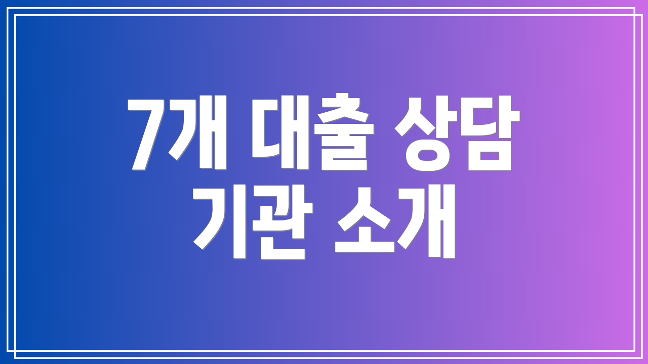 7개 대출 상담 기관 소개