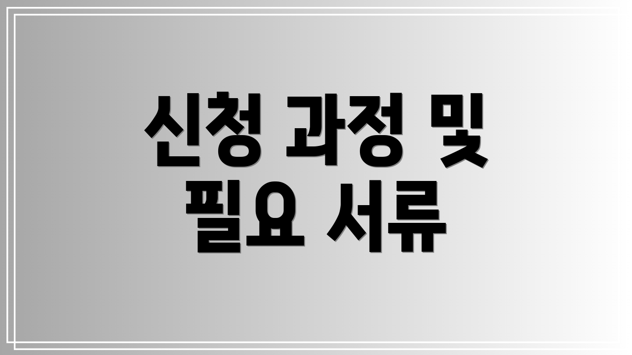 신청 과정 및 필요 서류