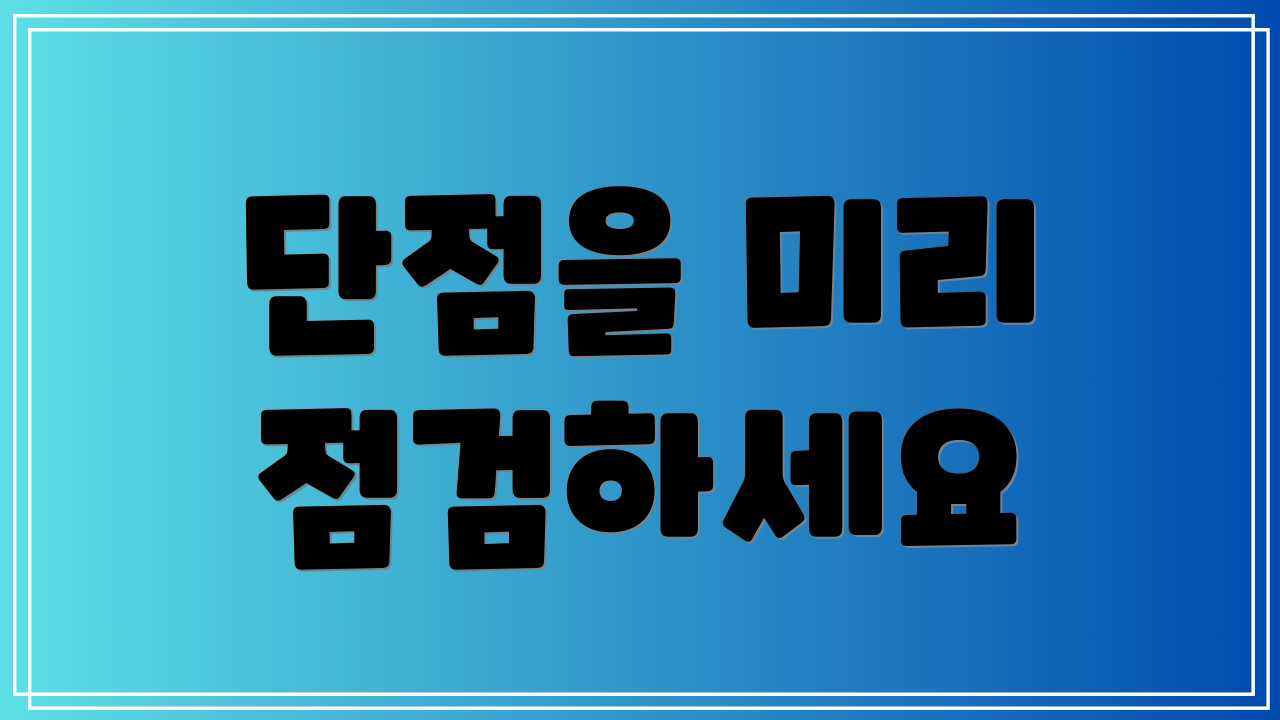 단점을 미리 점검하세요