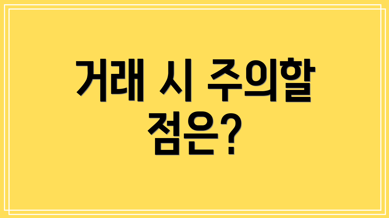 거래 시 주의할 점은?
