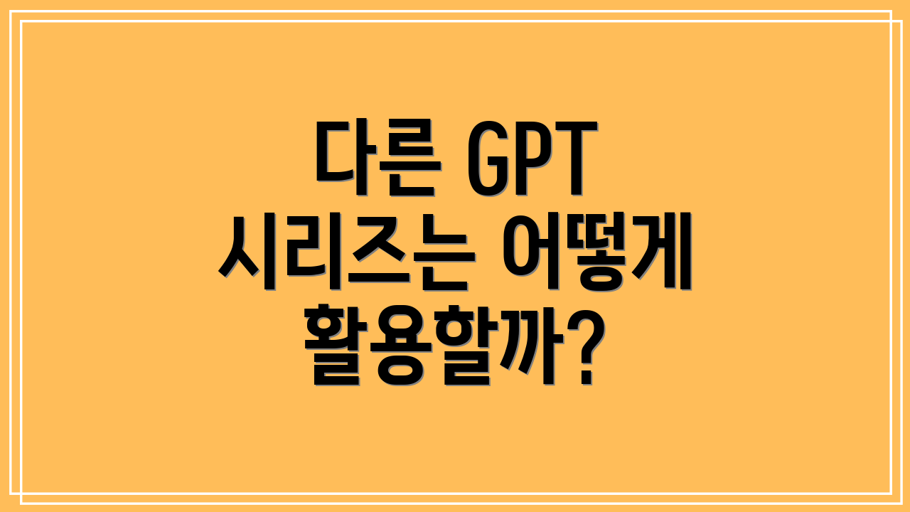 다른 GPT 시리즈는 어떻게 활용할까?
