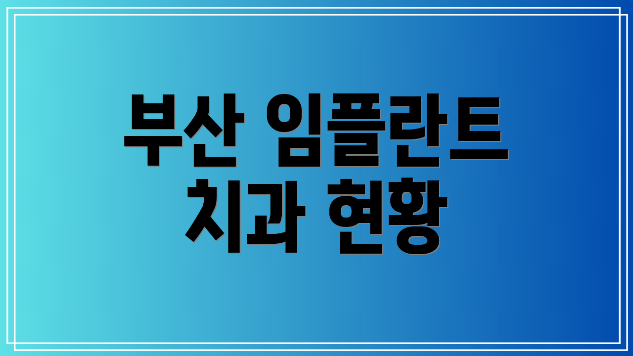 부산 임플란트 치과 현황