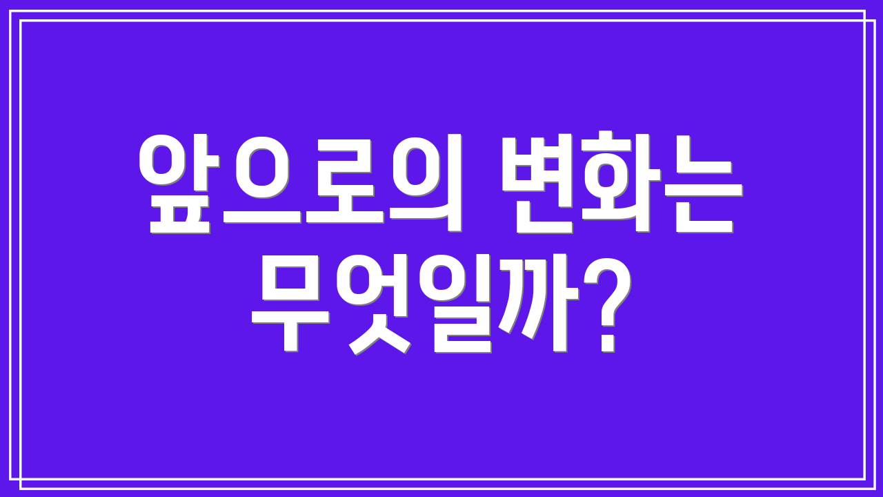 앞으로의 변화는 무엇일까?
