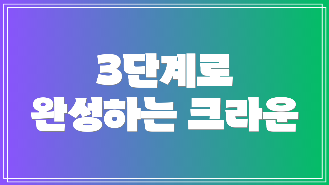 3단계로 완성하는 크라운
