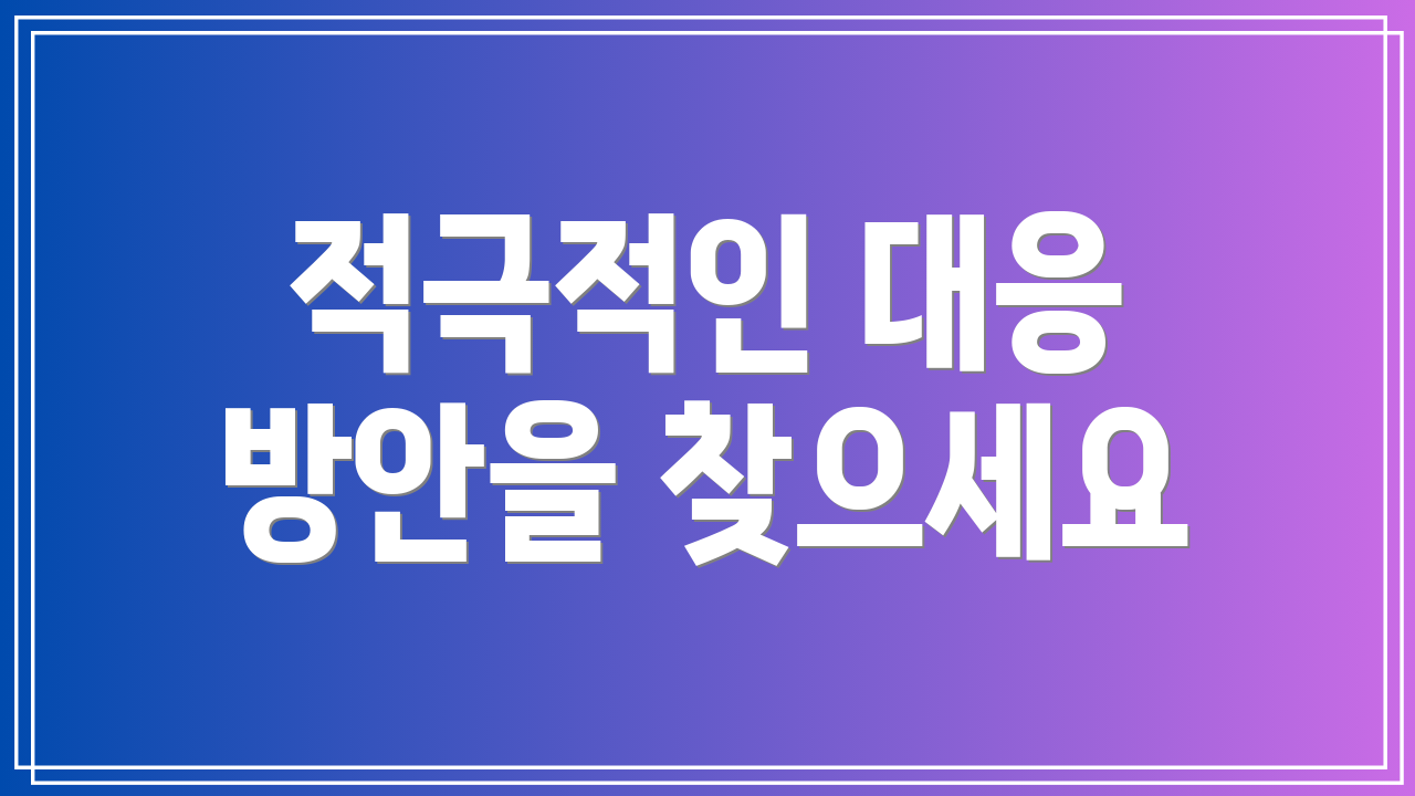 적극적인 대응 방안을 찾으세요