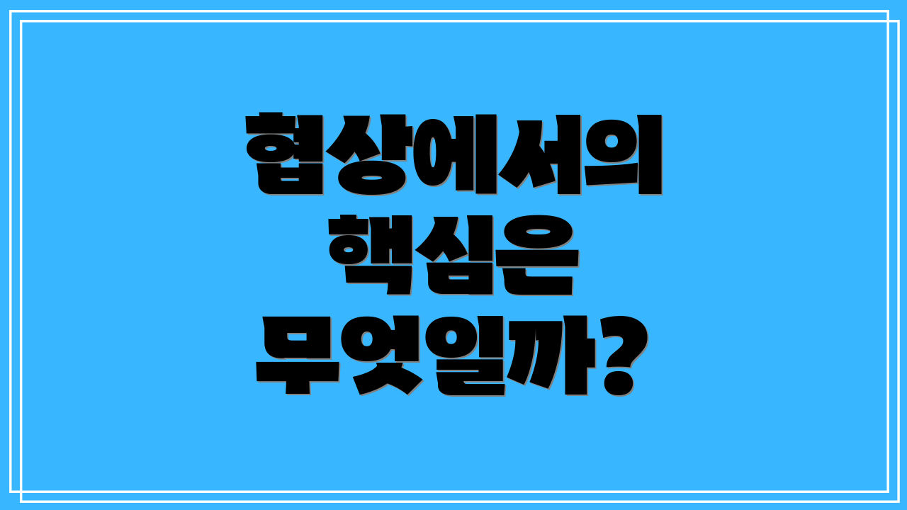 협상에서의 핵심은 무엇일까?