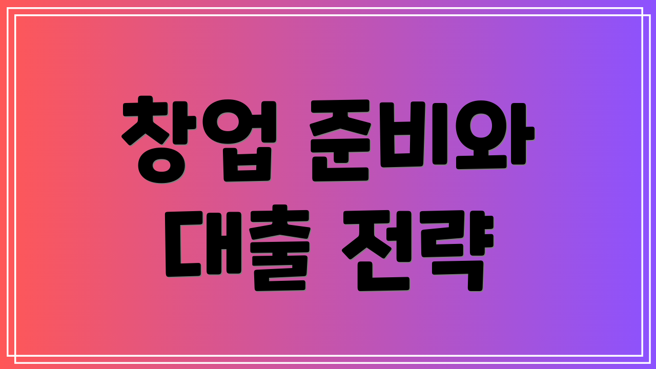 창업 준비와 대출 전략